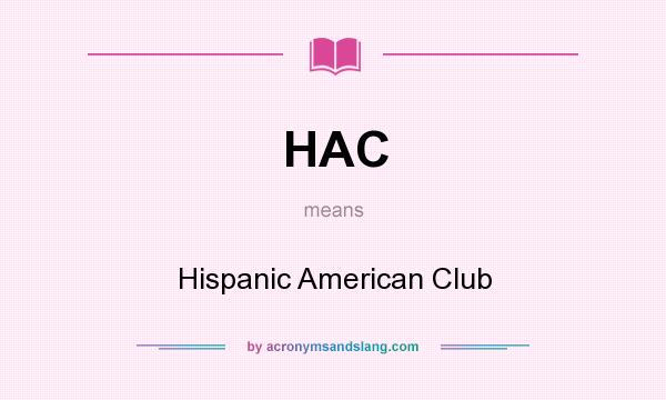 What does HAC mean? It stands for Hispanic American Club