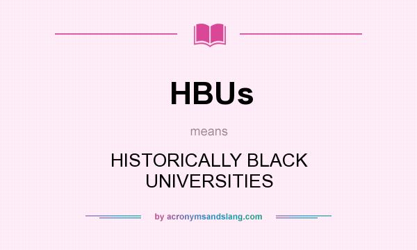 What does HBUs mean? It stands for HISTORICALLY BLACK UNIVERSITIES
