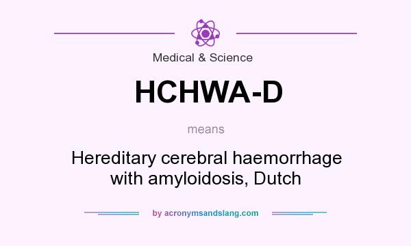 What does HCHWA-D mean? It stands for Hereditary cerebral haemorrhage with amyloidosis, Dutch