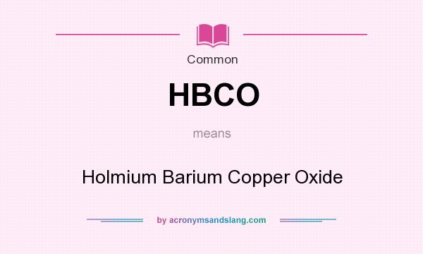 What does HBCO mean? It stands for Holmium Barium Copper Oxide