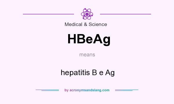 What does HBeAg mean? It stands for hepatitis B e Ag