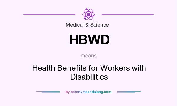 What does HBWD mean? It stands for Health Benefits for Workers with Disabilities