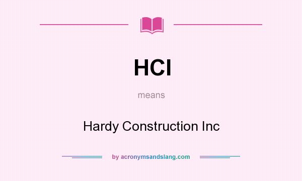 What does HCI mean? It stands for Hardy Construction Inc