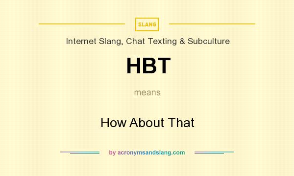 What does HBT mean? It stands for How About That
