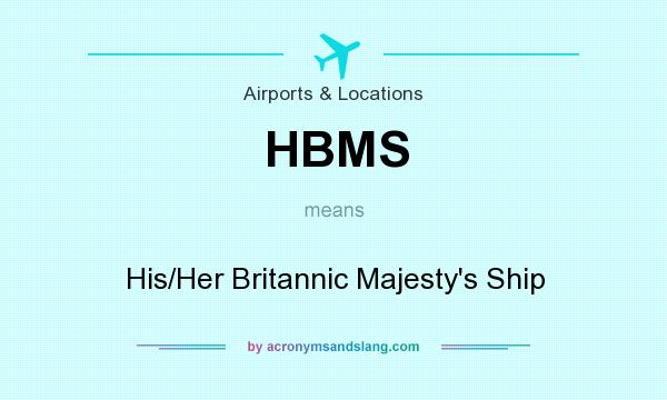 What does HBMS mean? It stands for His/Her Britannic Majesty`s Ship