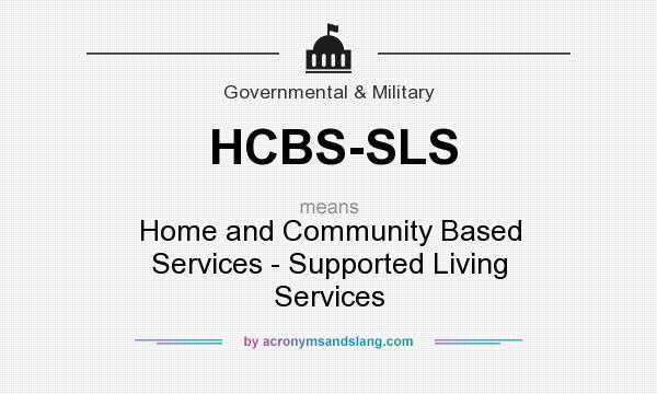 What does HCBS-SLS mean? It stands for Home and Community Based Services - Supported Living Services