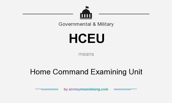 What does HCEU mean? It stands for Home Command Examining Unit