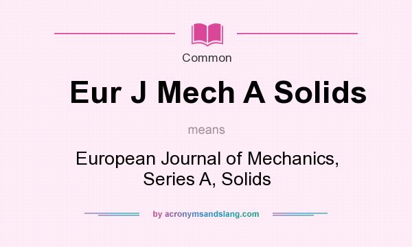What does Eur J Mech A Solids mean? It stands for European Journal of Mechanics, Series A, Solids