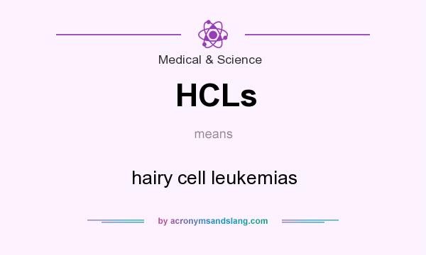 What does HCLs mean? It stands for hairy cell leukemias