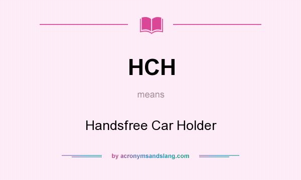 What does HCH mean? It stands for Handsfree Car Holder