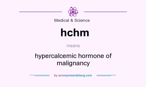 What does hchm mean? It stands for hypercalcemic hormone of malignancy