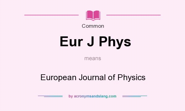 What does Eur J Phys mean? It stands for European Journal of Physics