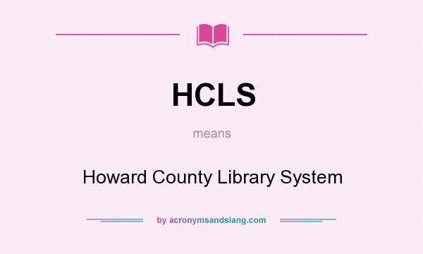 What does HCLS mean? It stands for Howard County Library System