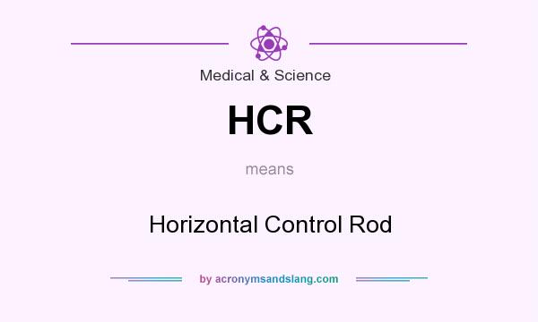 What does HCR mean? It stands for Horizontal Control Rod
