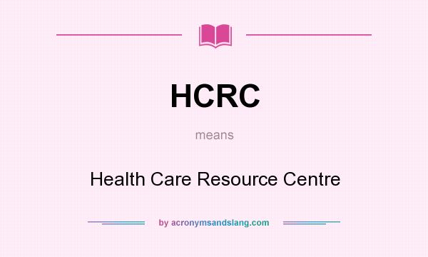 What does HCRC mean? It stands for Health Care Resource Centre