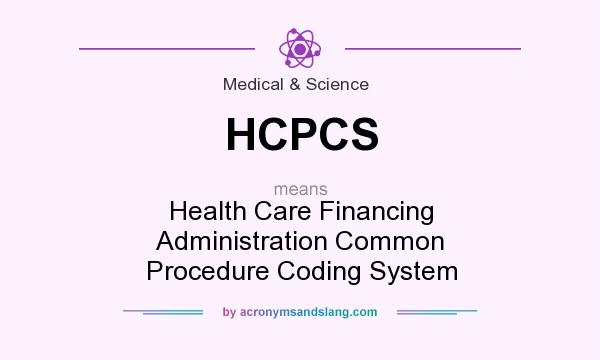 What does HCPCS mean? It stands for Health Care Financing Administration Common Procedure Coding System