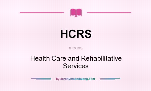What does HCRS mean? It stands for Health Care and Rehabilitative Services