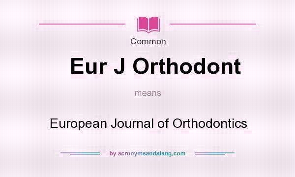 What does Eur J Orthodont mean? It stands for European Journal of Orthodontics