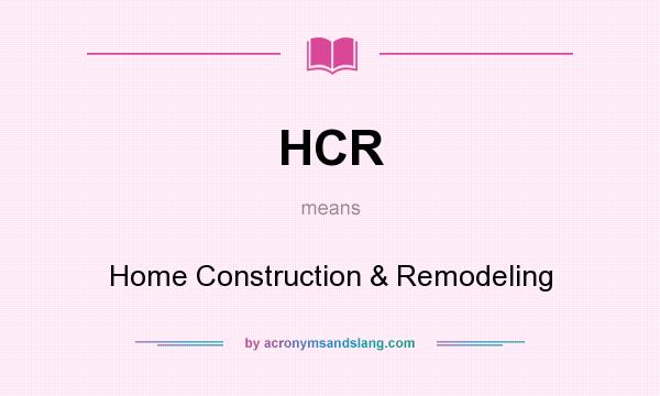 What does HCR mean? It stands for Home Construction & Remodeling