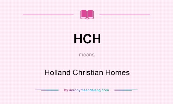 What does HCH mean? It stands for Holland Christian Homes