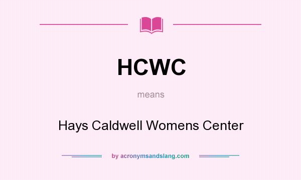 What does HCWC mean? It stands for Hays Caldwell Womens Center