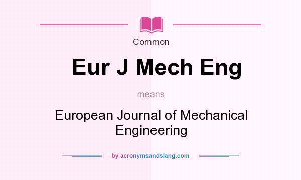 What does Eur J Mech Eng mean? It stands for European Journal of Mechanical Engineering