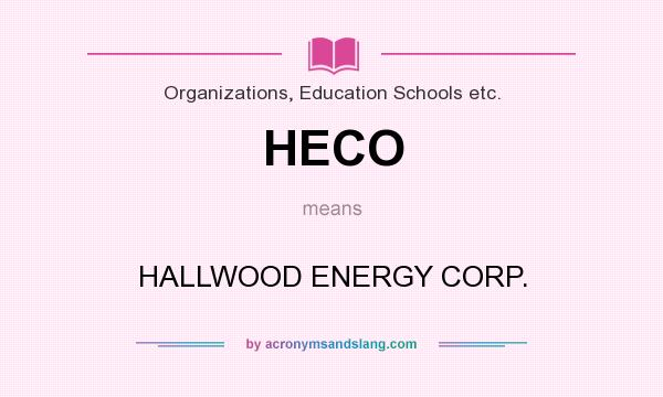 What does HECO mean? It stands for HALLWOOD ENERGY CORP.