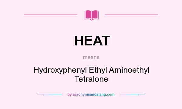 What does HEAT mean? It stands for Hydroxyphenyl Ethyl Aminoethyl Tetralone