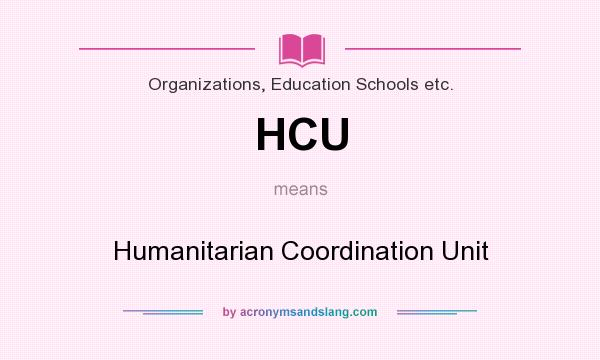 What does HCU mean? It stands for Humanitarian Coordination Unit