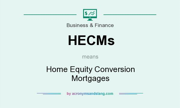 What does HECMs mean? It stands for Home Equity Conversion Mortgages