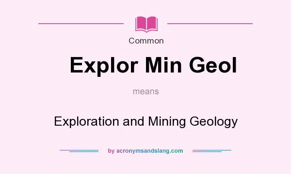 What does Explor Min Geol mean? It stands for Exploration and Mining Geology
