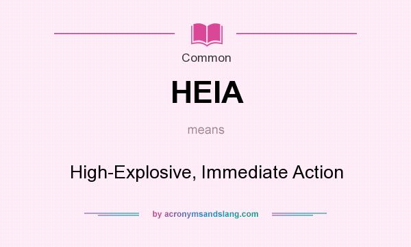 What does HEIA mean? It stands for High-Explosive, Immediate Action