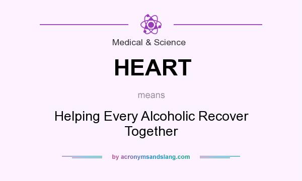 What does HEART mean? It stands for Helping Every Alcoholic Recover Together
