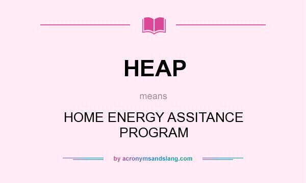 What does HEAP mean? It stands for HOME ENERGY ASSITANCE PROGRAM