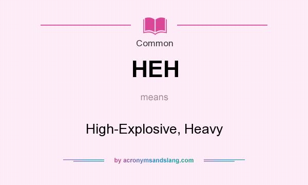 What does HEH mean? It stands for High-Explosive, Heavy