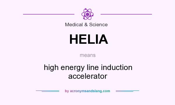 What does HELIA mean? It stands for high energy line induction accelerator