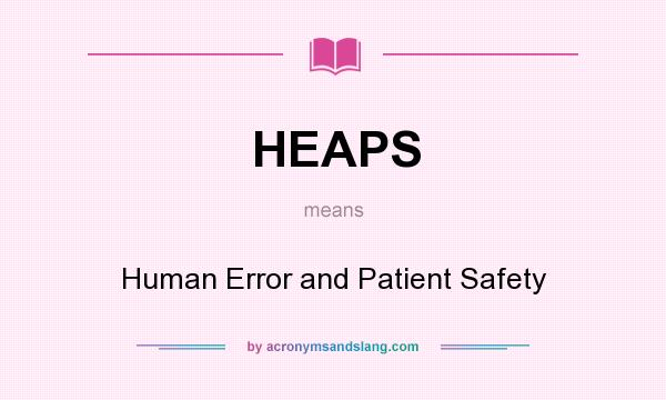 What does HEAPS mean? It stands for Human Error and Patient Safety