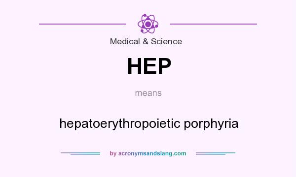 What does HEP mean? It stands for hepatoerythropoietic porphyria