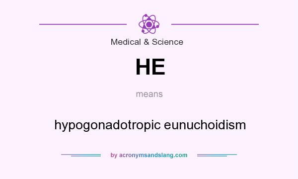 What does HE mean? It stands for hypogonadotropic eunuchoidism