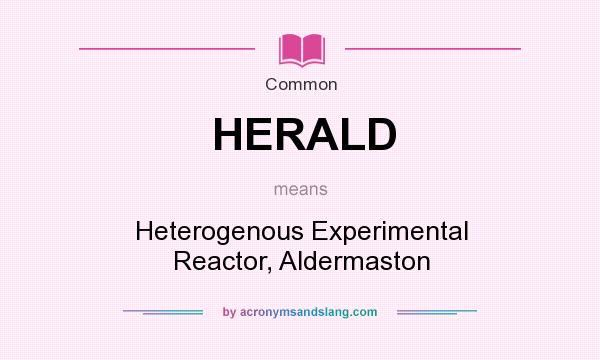 What does HERALD mean? It stands for Heterogenous Experimental Reactor, Aldermaston