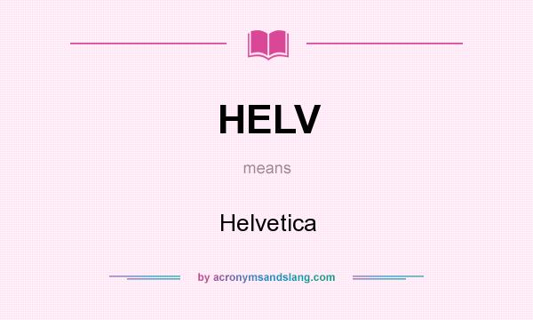 What does HELV mean? It stands for Helvetica