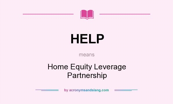 What does HELP mean? It stands for Home Equity Leverage Partnership