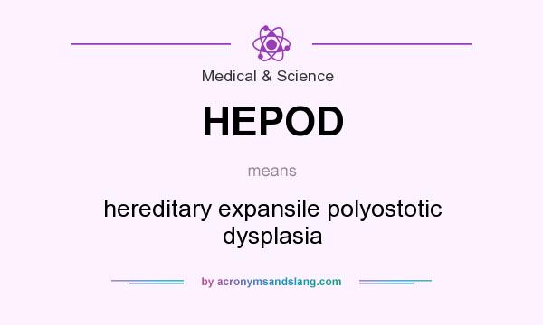 What does HEPOD mean? It stands for hereditary expansile polyostotic dysplasia