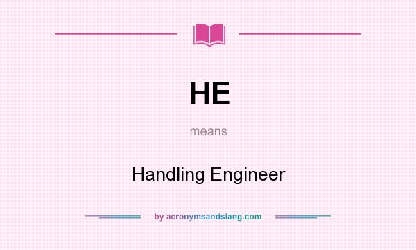 What does HE mean? It stands for Handling Engineer