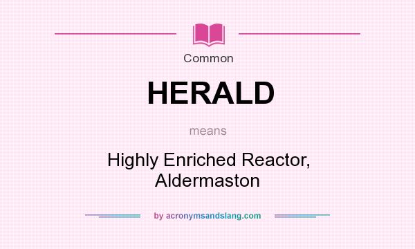 What does HERALD mean? It stands for Highly Enriched Reactor, Aldermaston