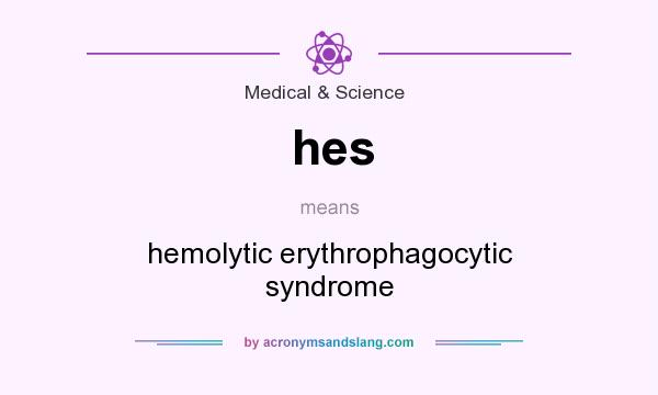 What does hes mean? It stands for hemolytic erythrophagocytic syndrome