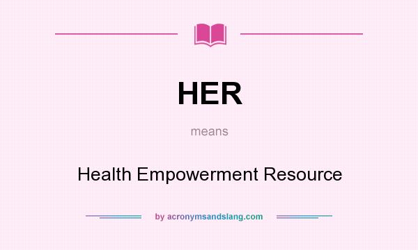 What does HER mean? It stands for Health Empowerment Resource