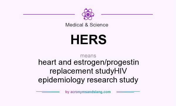 What does HERS mean? It stands for heart and estrogen/progestin replacement studyHIV epidemiology research study