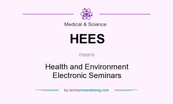 What does HEES mean? It stands for Health and Environment Electronic Seminars