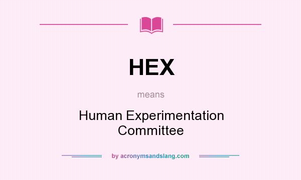 What does HEX mean? It stands for Human Experimentation Committee